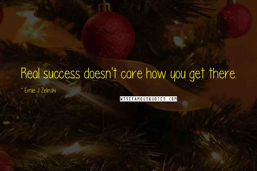 Ernie J Zelinski quotes: Real success doesn't care how you get there.
