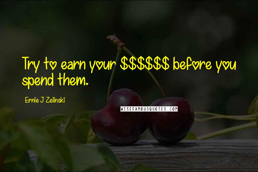 Ernie J Zelinski quotes: Try to earn your $$$$$$ before you spend them.