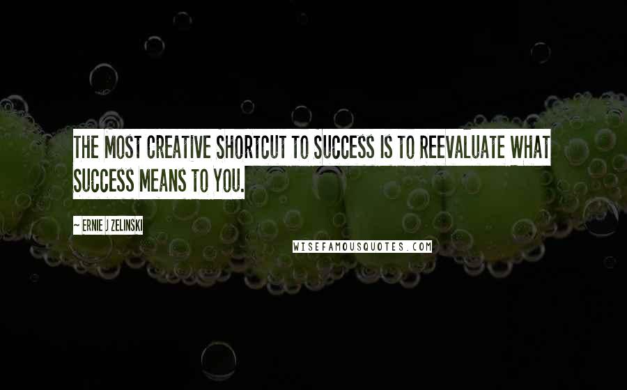 Ernie J Zelinski quotes: The Most Creative Shortcut to Success Is to Reevaluate What Success Means to You.