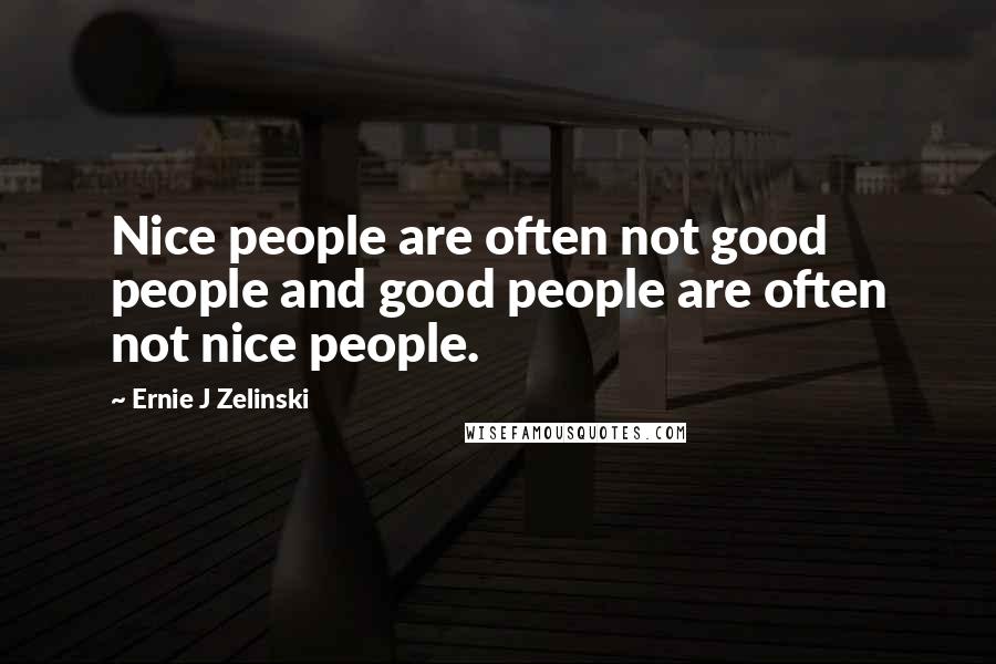 Ernie J Zelinski quotes: Nice people are often not good people and good people are often not nice people.
