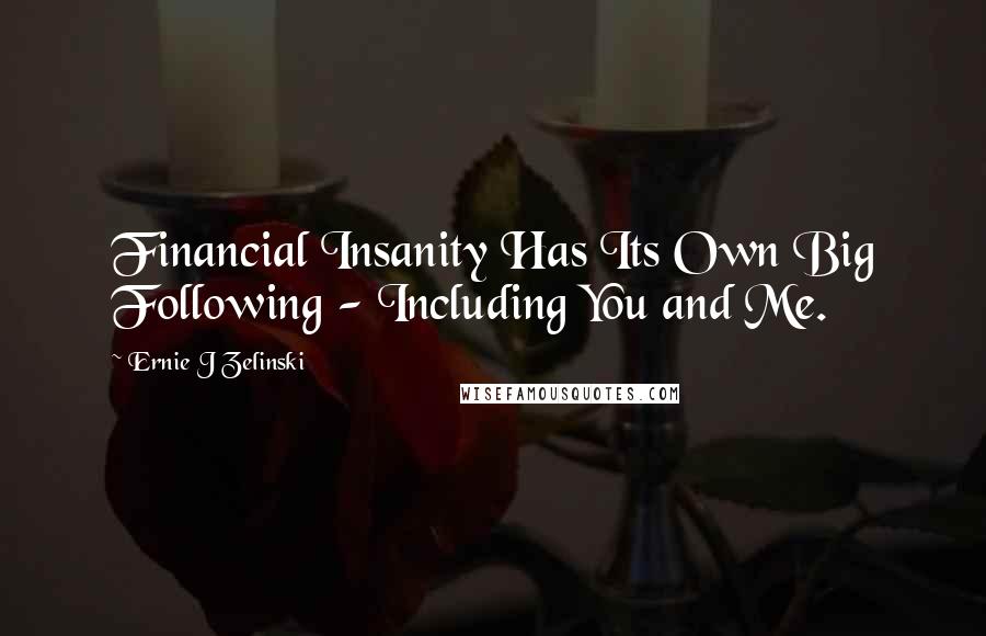 Ernie J Zelinski quotes: Financial Insanity Has Its Own Big Following - Including You and Me.