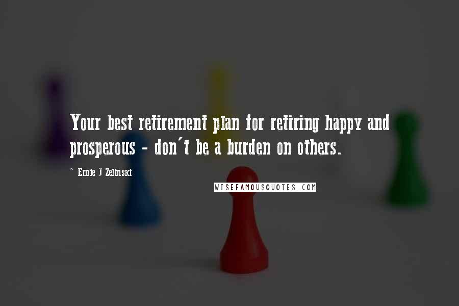 Ernie J Zelinski quotes: Your best retirement plan for retiring happy and prosperous - don't be a burden on others.