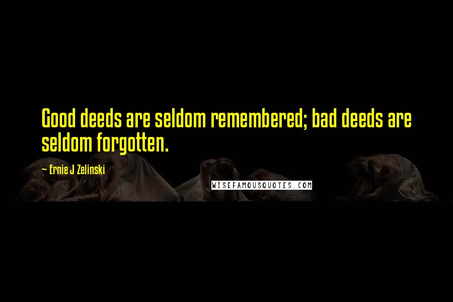 Ernie J Zelinski quotes: Good deeds are seldom remembered; bad deeds are seldom forgotten.