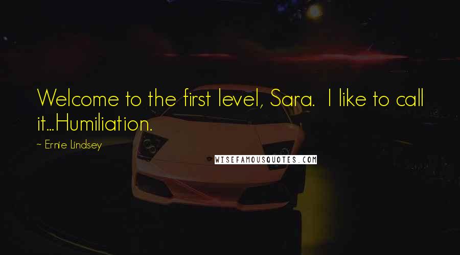 Ernie Lindsey quotes: Welcome to the first level, Sara. I like to call it...Humiliation.