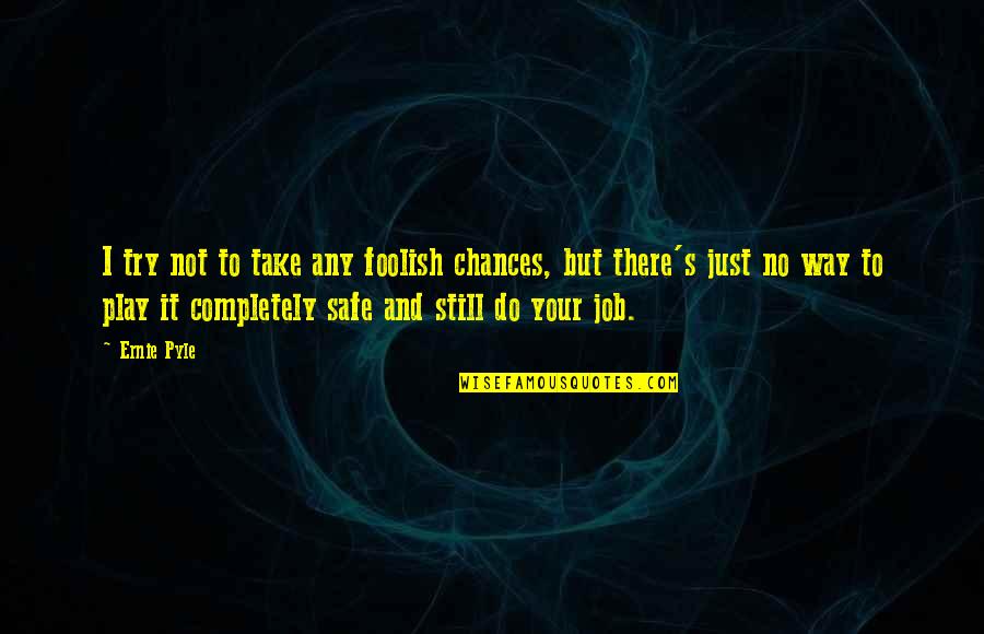 Ernie Pyle Quotes By Ernie Pyle: I try not to take any foolish chances, Ernie Pyle Quotes By Ernie Pyle: I try not to take any foolish chances,