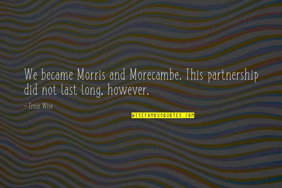 Ernie Wise Quotes By Ernie Wise: We became Morris and Morecambe. This partnership did