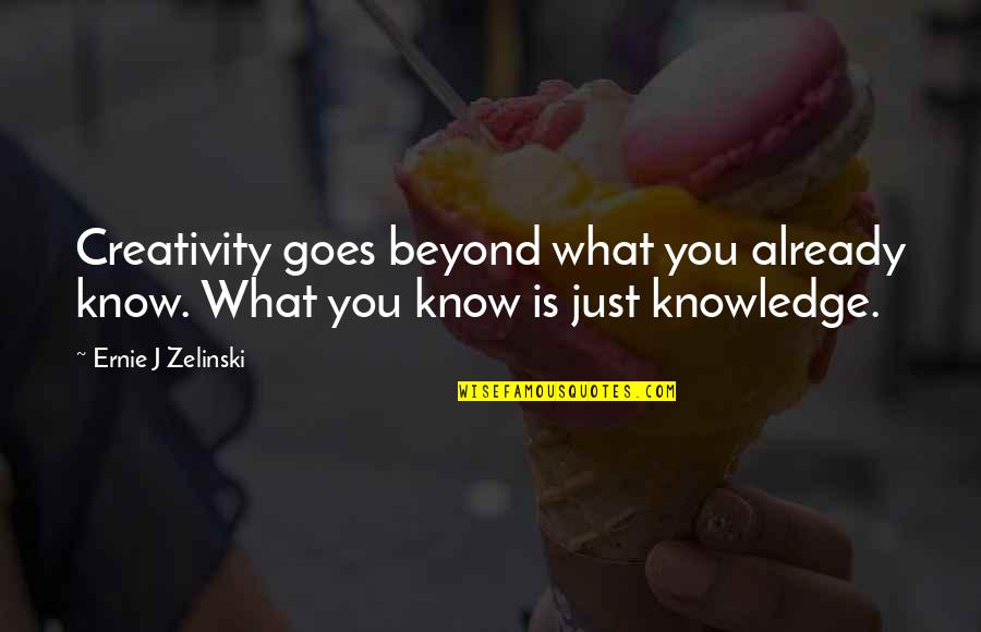 Ernie Zelinski Quotes By Ernie J Zelinski: Creativity goes beyond what you already know. What