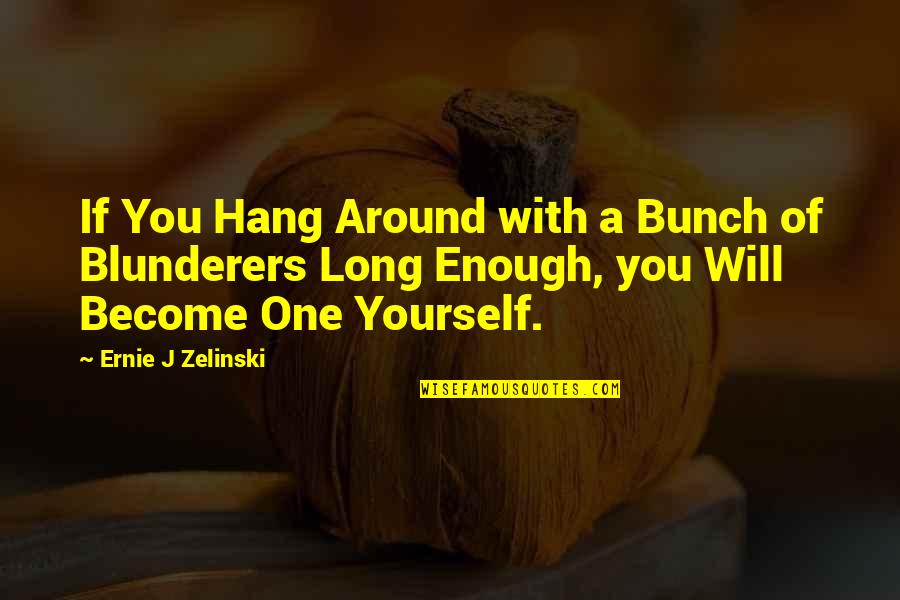 Ernie Zelinski Quotes By Ernie J Zelinski: If You Hang Around with a Bunch of Ernie Zelinski Quotes By Ernie J Zelinski: If You Hang Around with a Bunch of