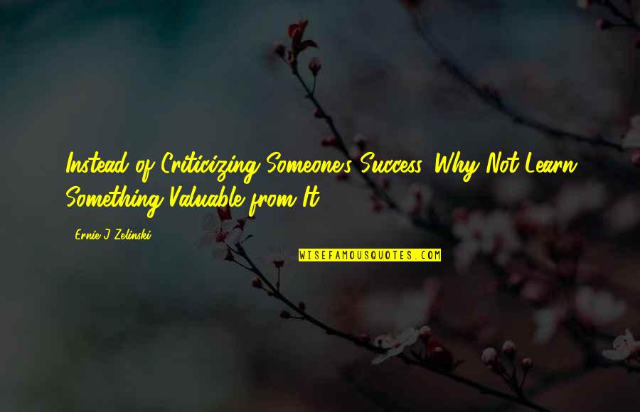 Ernie Zelinski Quotes By Ernie J Zelinski: Instead of Criticizing Someone's Success, Why Not Learn Ernie Zelinski Quotes By Ernie J Zelinski: Instead of Criticizing Someone's Success, Why Not Learn