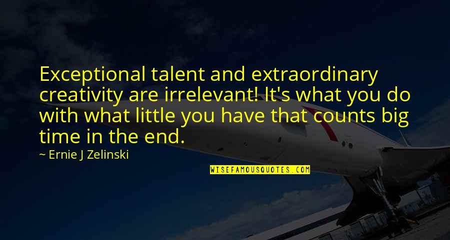 Ernie Zelinski Quotes By Ernie J Zelinski: Exceptional talent and extraordinary creativity are irrelevant! It's Ernie Zelinski Quotes By Ernie J Zelinski: Exceptional talent and extraordinary creativity are irrelevant! It's