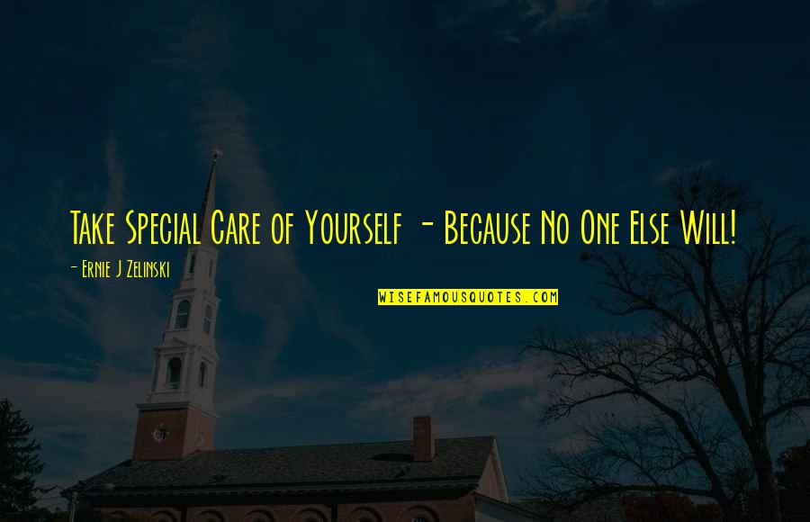 Ernie Zelinski Quotes By Ernie J Zelinski: Take Special Care of Yourself - Because No Ernie Zelinski Quotes By Ernie J Zelinski: Take Special Care of Yourself - Because No