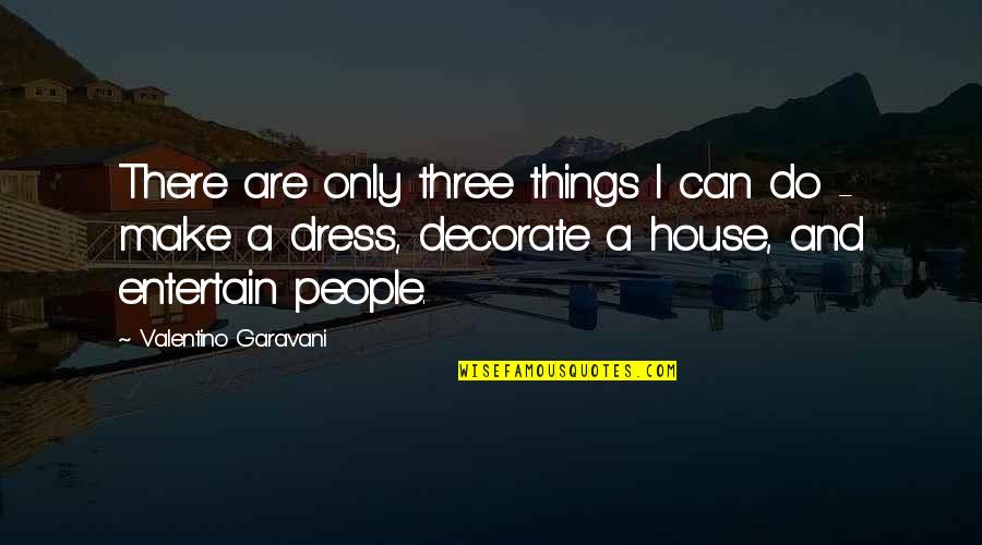Ernis Gyvunas Quotes By Valentino Garavani: There are only three things I can do