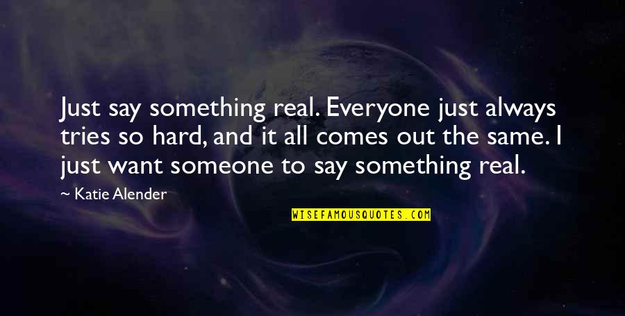 Ernis Pradzia Quotes By Katie Alender: Just say something real. Everyone just always tries Ernis Pradzia Quotes By Katie Alender: Just say something real. Everyone just always tries