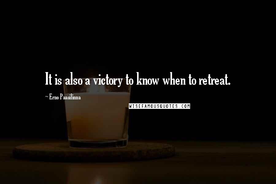 Erno Paasilinna quotes: It is also a victory to know when to retreat.