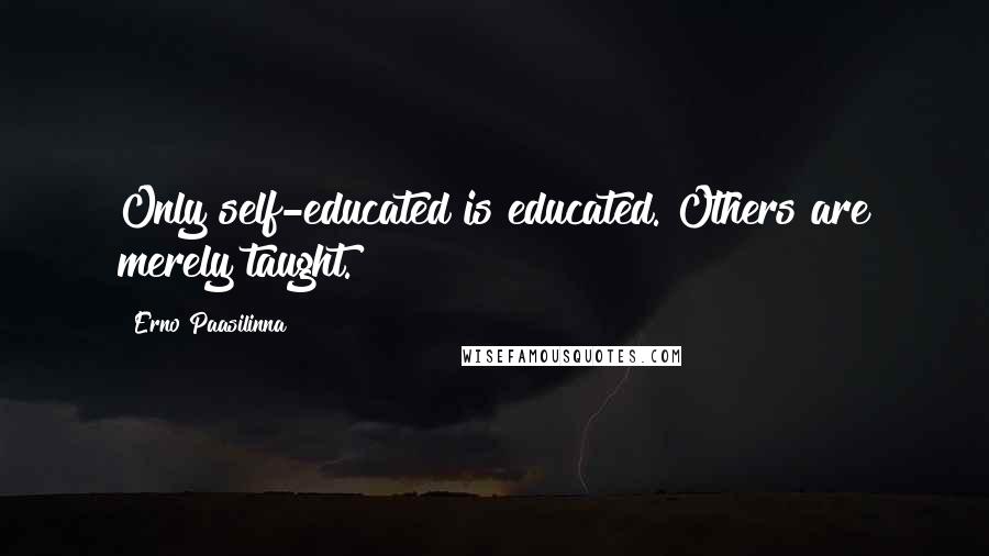 Erno Paasilinna quotes: Only self-educated is educated. Others are merely taught.