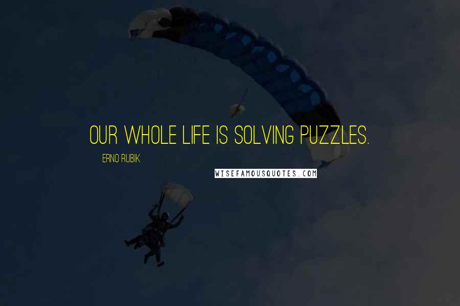 Erno Rubik quotes: Our whole life is solving puzzles.