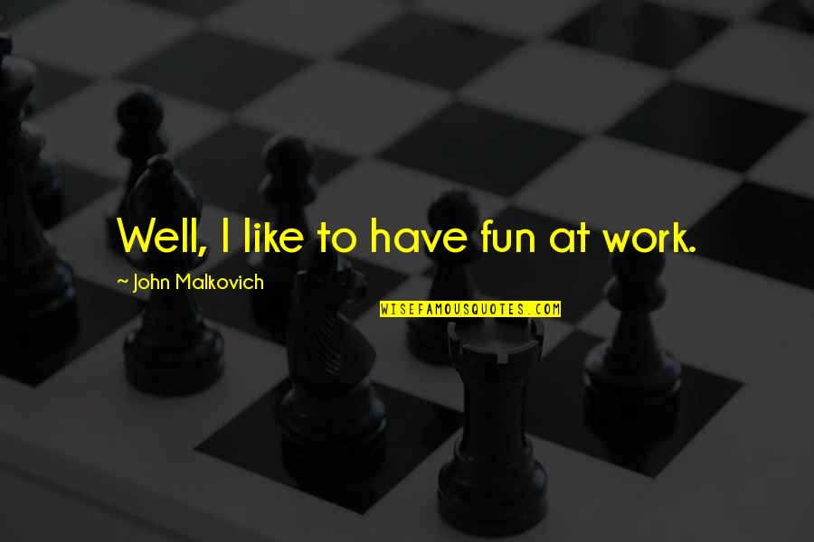 Erns Quotes By John Malkovich: Well, I like to have fun at work.