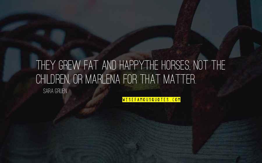 Ernsberger Law Quotes By Sara Gruen: They grew fat and happythe horses, not the