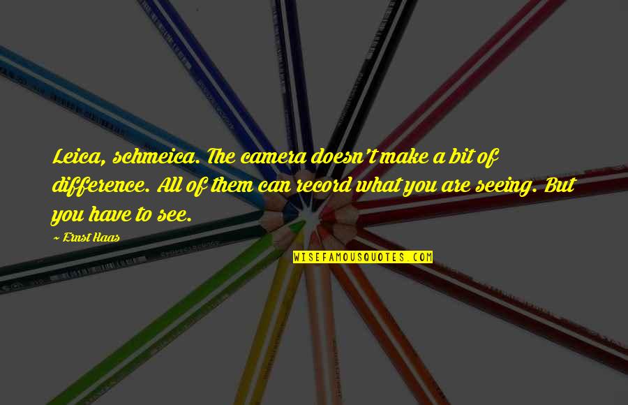 Ernst And Haas Quotes By Ernst Haas: Leica, schmeica. The camera doesn't make a bit