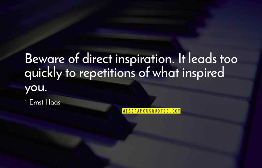 Ernst And Haas Quotes By Ernst Haas: Beware of direct inspiration. It leads too quickly