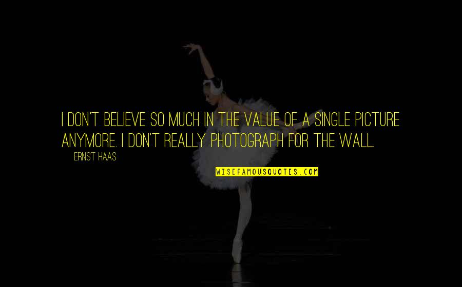 Ernst And Haas Quotes By Ernst Haas: I don't believe so much in the value