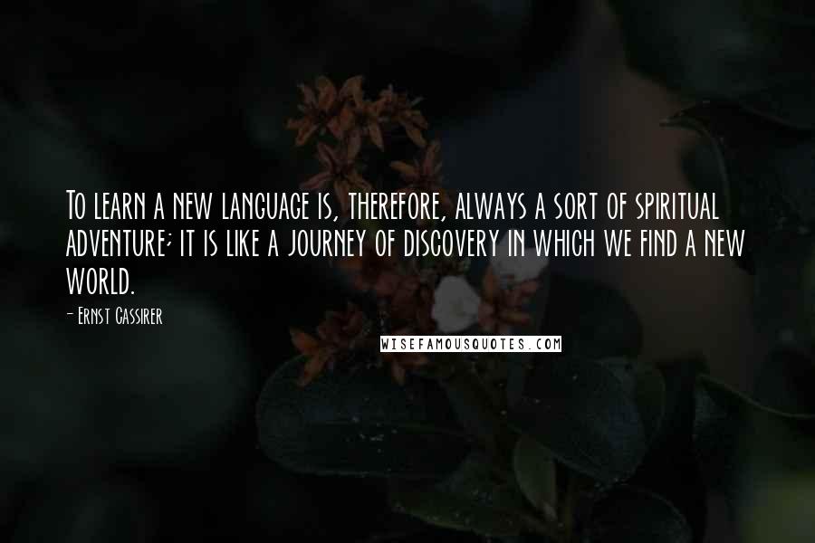 Ernst Cassirer quotes: To learn a new language is, therefore, always a sort of spiritual adventure; it is like a journey of discovery in which we find a new world.