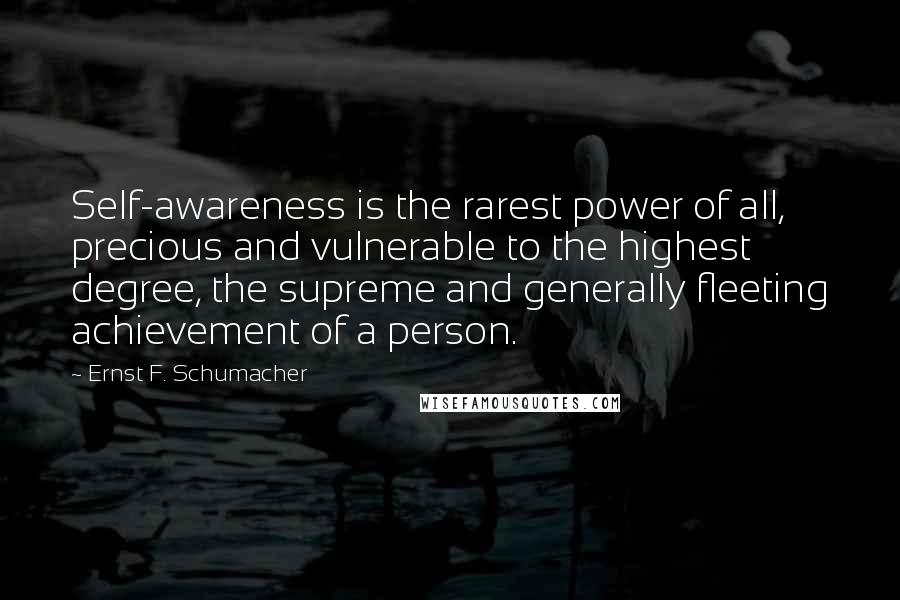 Ernst F. Schumacher quotes: Self-awareness is the rarest power of all, precious and vulnerable to the highest degree, the supreme and generally fleeting achievement of a person.