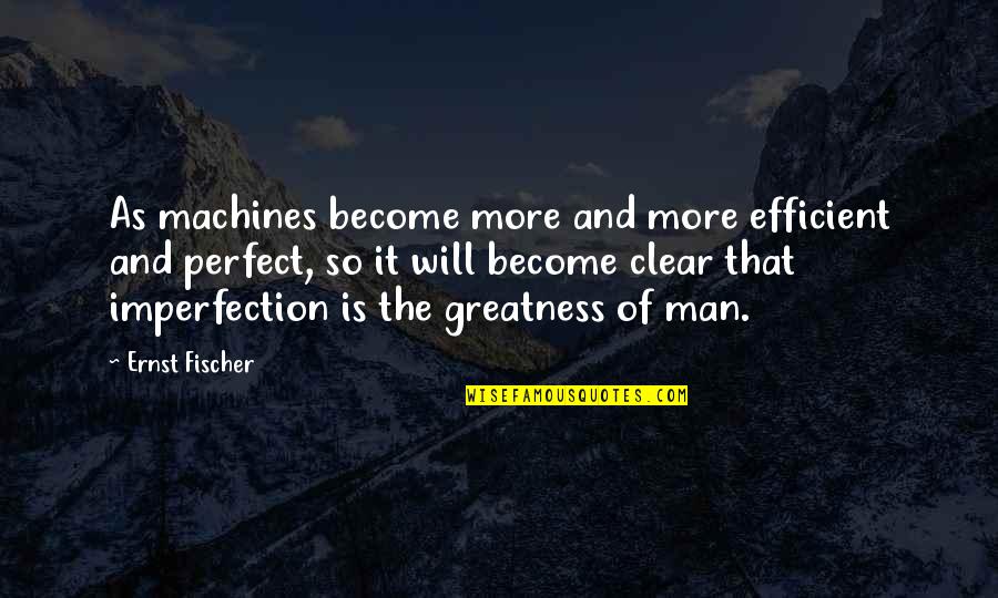 Ernst Fischer Quotes By Ernst Fischer: As machines become more and more efficient and Ernst Fischer Quotes By Ernst Fischer: As machines become more and more efficient and
