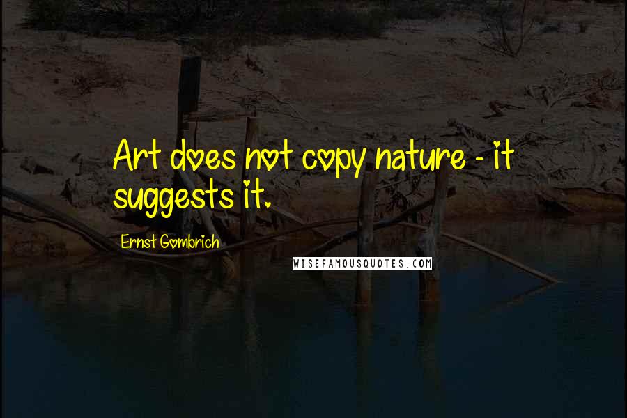 Ernst Gombrich quotes: Art does not copy nature - it suggests it.