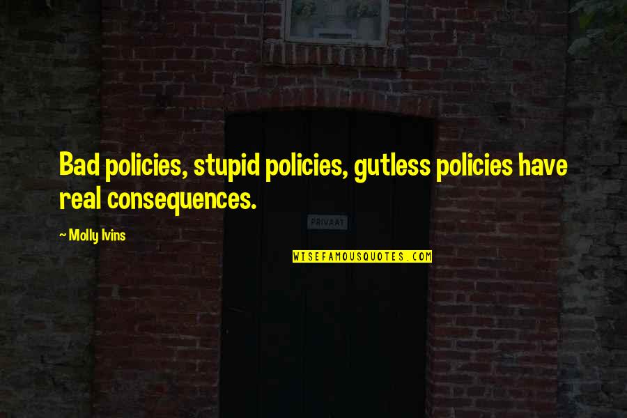 Ernst Grip Quotes By Molly Ivins: Bad policies, stupid policies, gutless policies have real