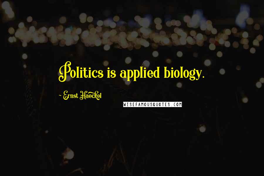 Ernst Haeckel quotes: Politics is applied biology.