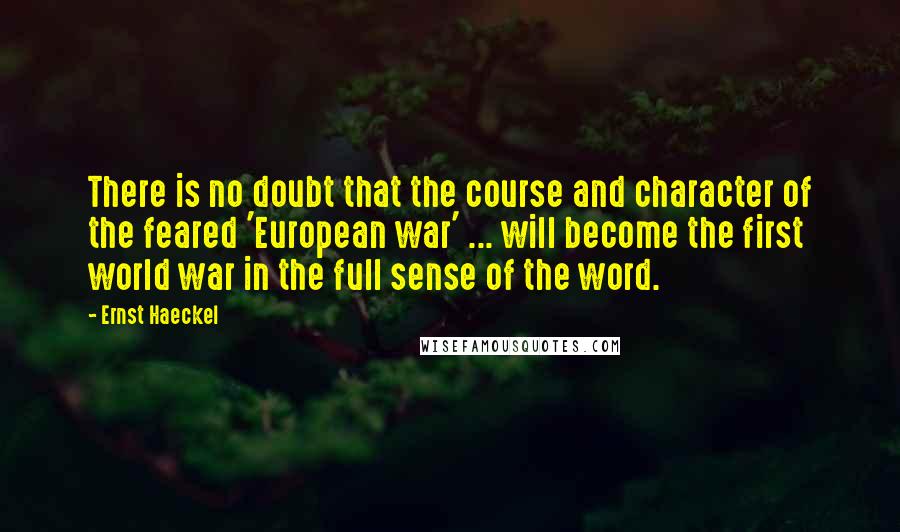 Ernst Haeckel quotes: There is no doubt that the course and character of the feared 'European war' ... will become the first world war in the full sense of the word.