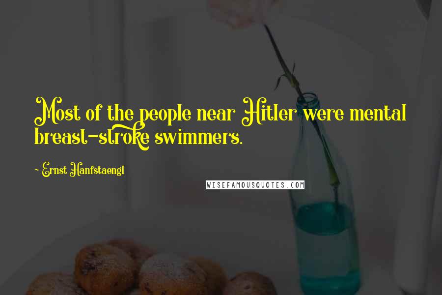 Ernst Hanfstaengl quotes: Most of the people near Hitler were mental breast-stroke swimmers.