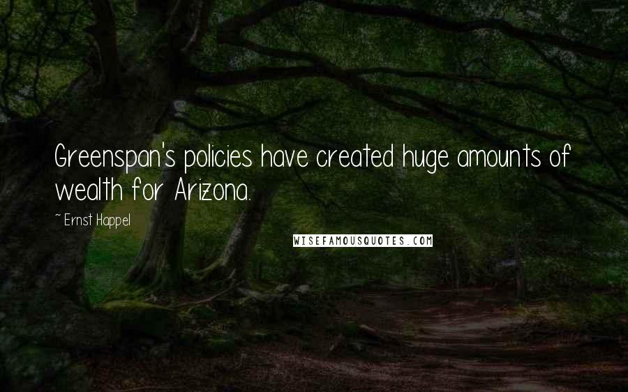 Ernst Happel quotes: Greenspan's policies have created huge amounts of wealth for Arizona.