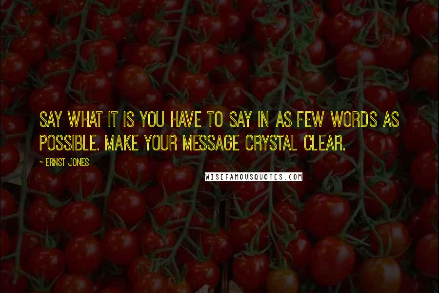 Ernst Jones quotes: Say what it is you have to say in as few words as possible. Make your message crystal clear.