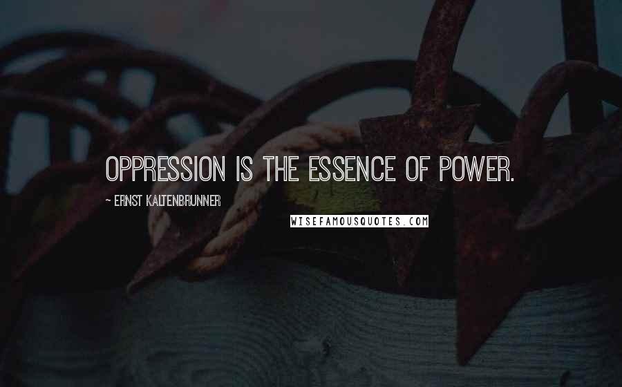 Ernst Kaltenbrunner quotes: Oppression is the essence of power.