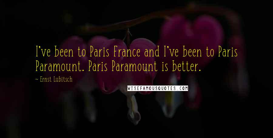 Ernst Lubitsch quotes: I've been to Paris France and I've been to Paris Paramount. Paris Paramount is better.
