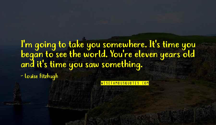 Ernst Lubitsch Quotes By Louise Fitzhugh: I'm going to take you somewhere. It's time Ernst Lubitsch Quotes By Louise Fitzhugh: I'm going to take you somewhere. It's time