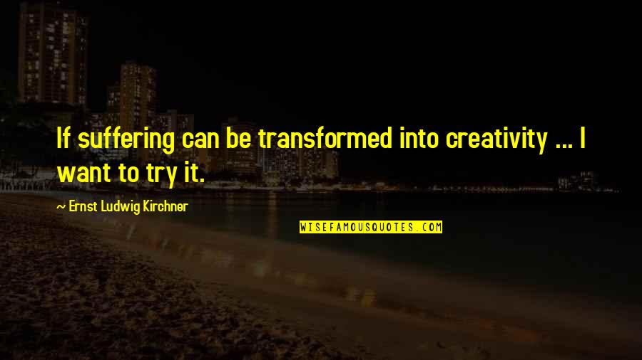 Ernst Ludwig Kirchner Quotes By Ernst Ludwig Kirchner: If suffering can be transformed into creativity ...