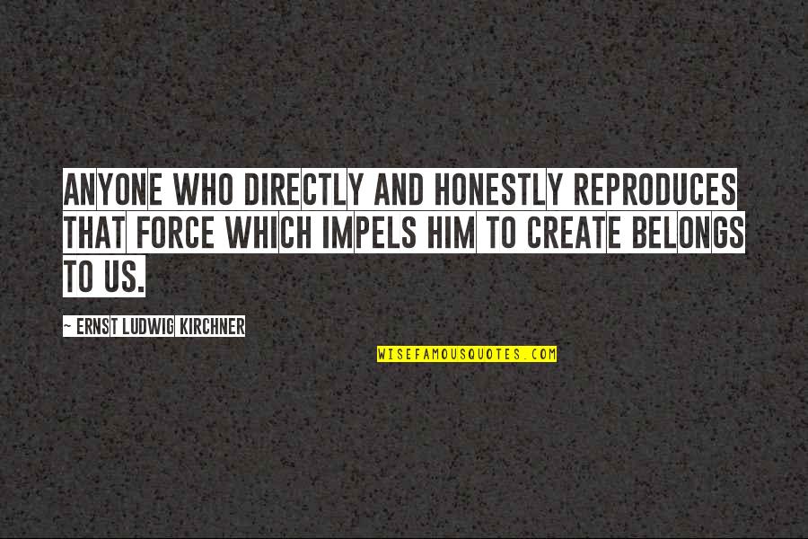 Ernst Ludwig Kirchner Quotes By Ernst Ludwig Kirchner: Anyone who directly and honestly reproduces that force