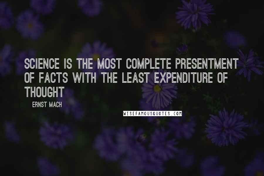 Ernst Mach quotes: Science is the most complete presentment of facts with the least expenditure of thought