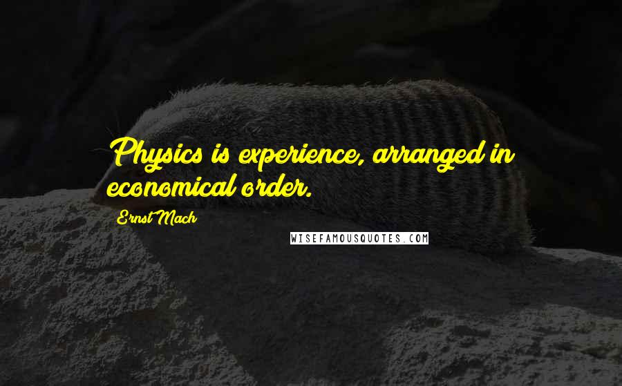 Ernst Mach quotes: Physics is experience, arranged in economical order.