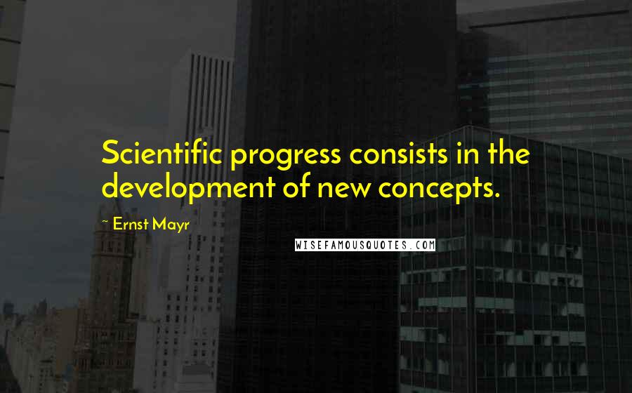 Ernst Mayr quotes: Scientific progress consists in the development of new concepts.