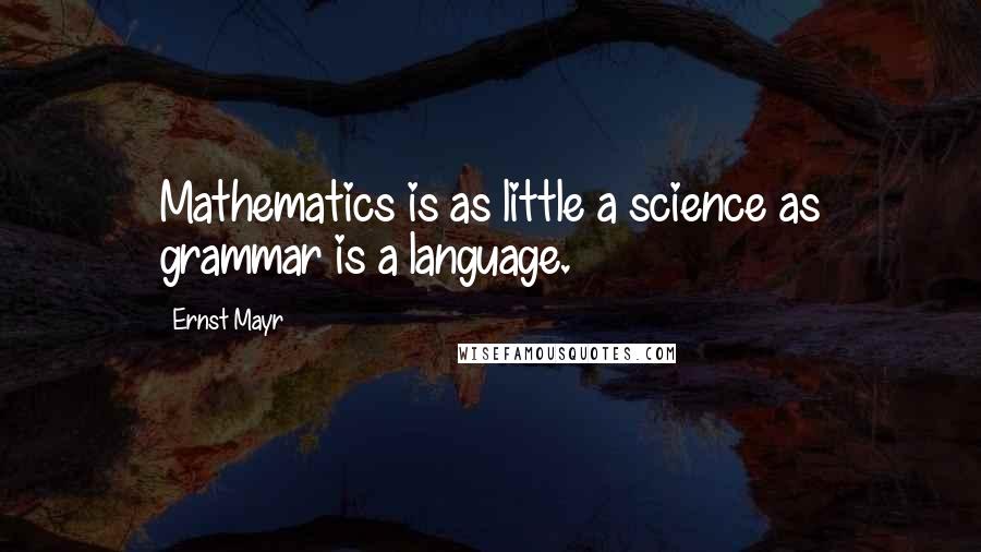 Ernst Mayr quotes: Mathematics is as little a science as grammar is a language.