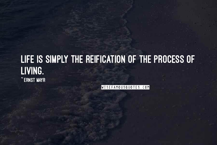 Ernst Mayr quotes: Life is simply the reification of the process of living.