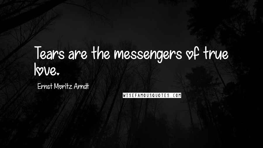 Ernst Moritz Arndt quotes: Tears are the messengers of true love.