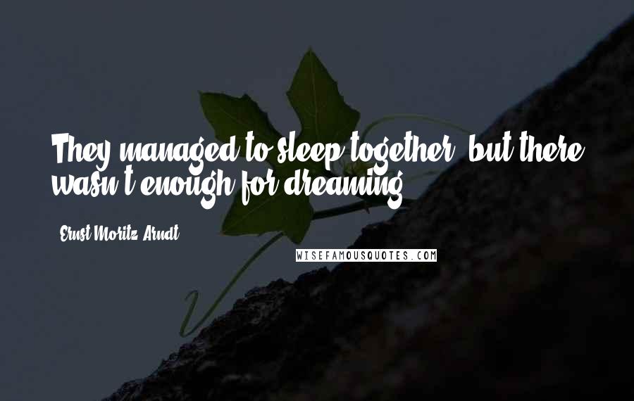 Ernst Moritz Arndt quotes: They managed to sleep together, but there wasn't enough for dreaming.