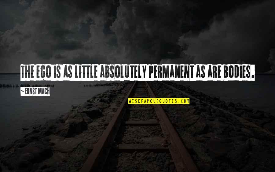 Ernst Quotes By Ernst Mach: The ego is as little absolutely permanent as