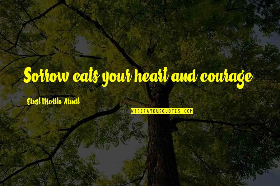 Ernst Quotes By Ernst Moritz Arndt: Sorrow eats your heart and courage. Ernst Quotes By Ernst Moritz Arndt: Sorrow eats your heart and courage.