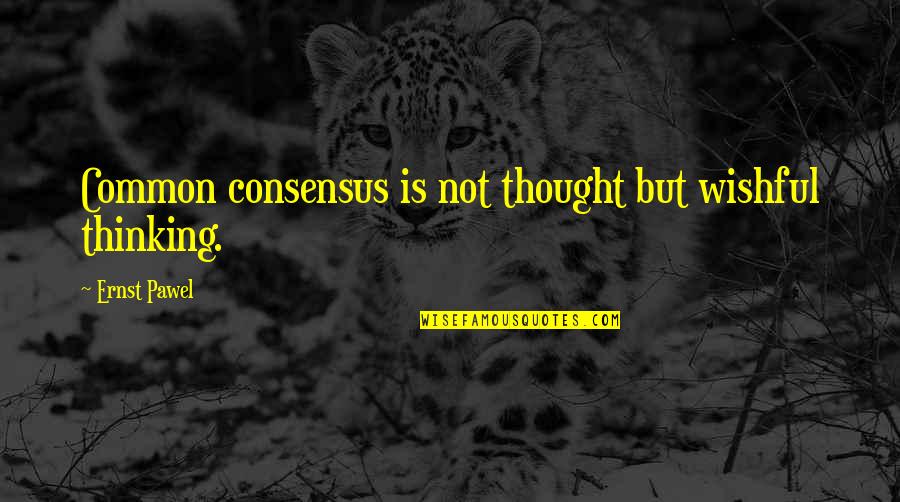 Ernst Quotes By Ernst Pawel: Common consensus is not thought but wishful thinking. Ernst Quotes By Ernst Pawel: Common consensus is not thought but wishful thinking.